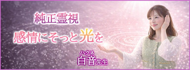 純正霊視　感情にそっと光を　白音(ハクネ)先生