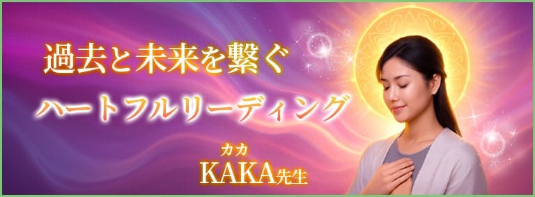 過去と未来を繋ぐ　ハートフルリーディング　KAKA(カカ)先生