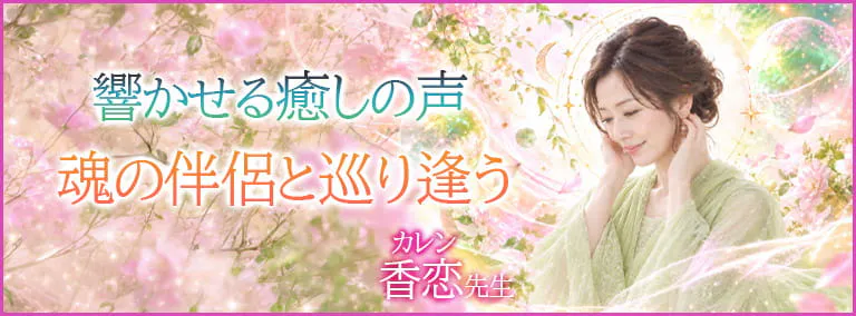 響かせる癒しの声　魂の伴侶と巡り逢う　香恋(カレン)先生