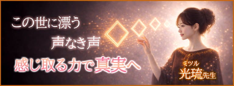 この世に漂う声なき声　感じ取る力で真実へ　光琉(ミツル)先生