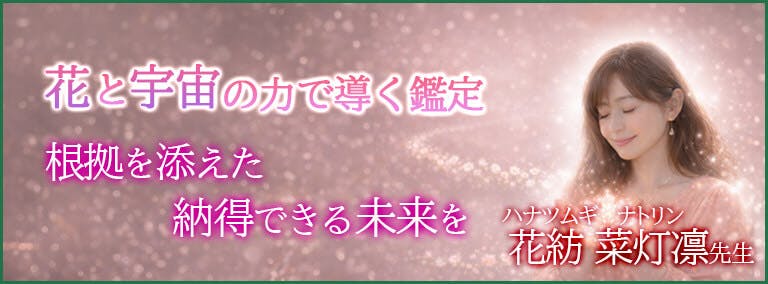 花と宇宙の力で導く鑑定　根拠を添えた納得できる未来を　花紡 菜灯凛(ハナツムギ ナトリン)先生