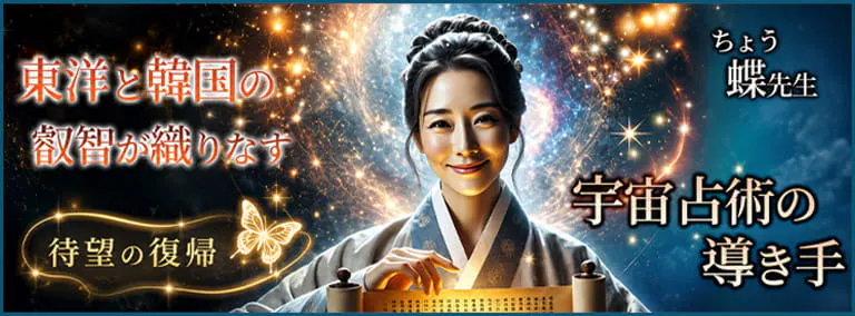 東洋と韓国の叡智が織りなす　宇宙占術の導き手　蝶(ちょう)先生【復帰】