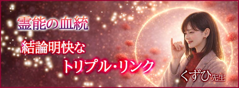 霊能の血統　結論明快なトリプル・リンク　くずひ先生
