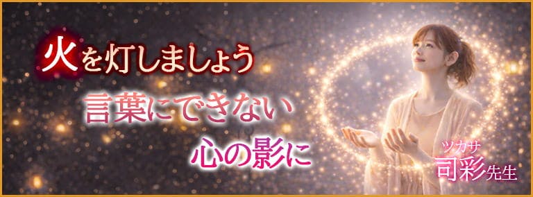 純火を灯しましょう　言葉にできない心の影に　司彩(ツカサ)先生